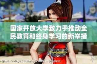 国家开放大学致力于推动全民教育和终身学习的新举措与发展方向