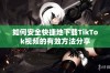 如何安全快捷地下载TikTok视频的有效方法分享