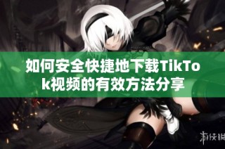 如何安全快捷地下载TikTok视频的有效方法分享