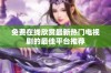 免费在线欣赏最新热门电视剧的最佳平台推荐