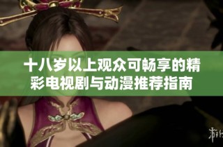 十八岁以上观众可畅享的精彩电视剧与动漫推荐指南