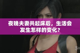 夜晚夫妻共起床后，生活会发生怎样的变化？