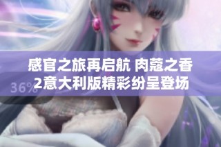 感官之旅再启航 肉蔻之香2意大利版精彩纷呈登场