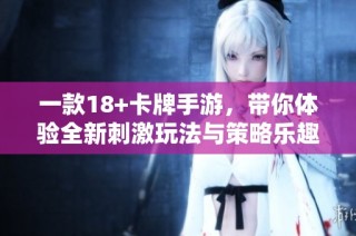 一款18+卡牌手游，带你体验全新刺激玩法与策略乐趣