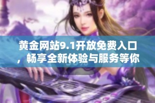 黄金网站9.1开放免费入口，畅享全新体验与服务等你来探索