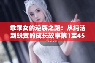 乖乖女的逆袭之路：从纯洁到蜕变的成长故事第1至45章