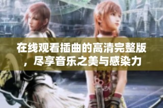 在线观看插曲的高清完整版，尽享音乐之美与感染力