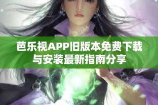 芭乐视APP旧版本免费下载与安装最新指南分享