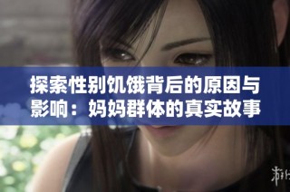 探索性别饥饿背后的原因与影响：妈妈群体的真实故事与挑战
