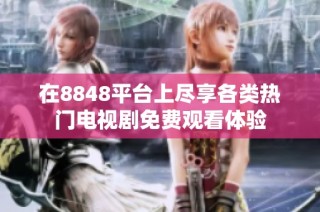 在8848平台上尽享各类热门电视剧免费观看体验