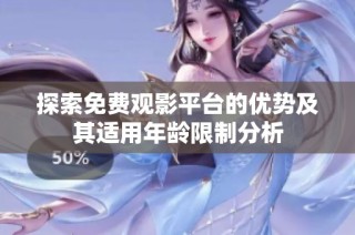 探索免费观影平台的优势及其适用年龄限制分析