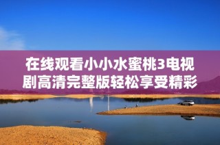 在线观看小小水蜜桃3电视剧高清完整版轻松享受精彩剧情