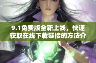 9.1免费版全新上线，快速获取在线下载链接的方法介绍