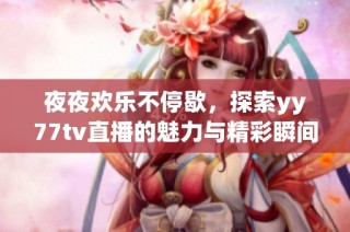 夜夜欢乐不停歇，探索yy77tv直播的魅力与精彩瞬间
