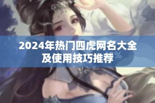 2024年热门四虎网名大全及使用技巧推荐