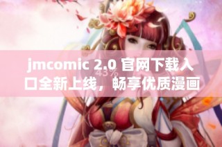 jmcomic 2.0 官网下载入口全新上线，畅享优质漫画体验