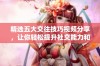 精选五大交往技巧视频分享，让你轻松提升社交能力和人际关系