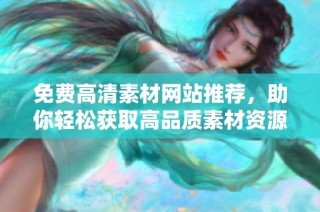 免费高清素材网站推荐，助你轻松获取高品质素材资源