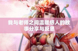 我与老师之间温暖感人的故事分享与反思