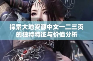 探索大地资源中文一二三页的独特特征与价值分析