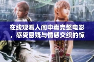 在线观看人间中毒完整电影，感受悬疑与情感交织的惊悚故事