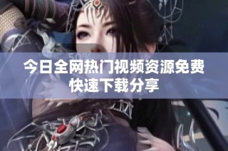 今日全网热门视频资源免费快速下载分享