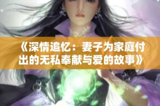 《深情追忆：妻子为家庭付出的无私奉献与爱的故事》