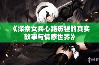 《探索女兵心路历程的真实故事与情感世界》
