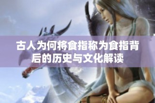古人为何将食指称为食指背后的历史与文化解读