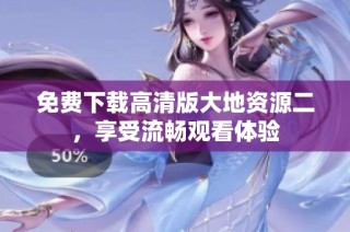 免费下载高清版大地资源二，享受流畅观看体验