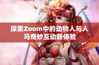 探索Zoom中的动物人与人马奇妙互动新体验