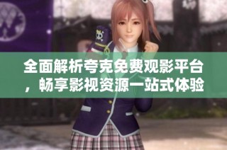 全面解析夸克免费观影平台，畅享影视资源一站式体验