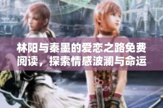 林阳与秦墨的爱恋之路免费阅读，探索情感波澜与命运交错