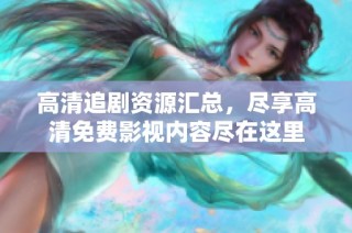 高清追剧资源汇总，尽享高清免费影视内容尽在这里
