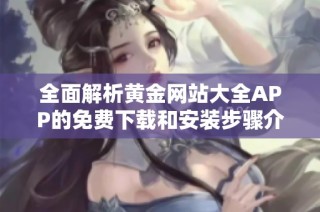 全面解析黄金网站大全APP的免费下载和安装步骤介绍