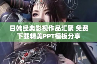 日韩经典影视作品汇聚 免费下载精美PPT模板分享