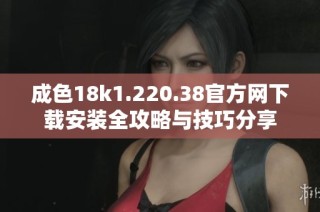 成色18k1.220.38官方网下载安装全攻略与技巧分享
