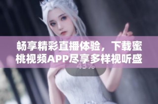 畅享精彩直播体验，下载蜜桃视频APP尽享多样视听盛宴