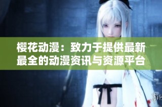 樱花动漫：致力于提供最新最全的动漫资讯与资源平台