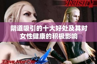 阴道吸引的十大好处及其对女性健康的积极影响