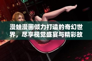 漫蛙漫画倾力打造的奇幻世界，尽享视觉盛宴与精彩故事