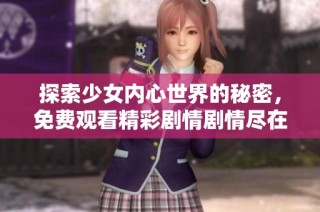 探索少女内心世界的秘密，免费观看精彩剧情剧情尽在这里