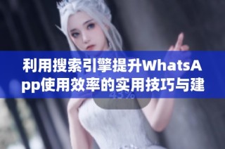 利用搜索引擎提升WhatsApp使用效率的实用技巧与建议