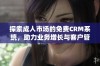 探索成人市场的免费CRM系统，助力业务增长与客户管理优化