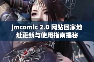 jmcomic 2.0 网站回家地址更新与使用指南揭秘
