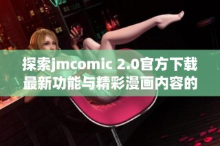 探索jmcomic 2.0官方下载最新功能与精彩漫画内容的全面指南
