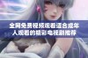 全网免费视频观看适合成年人观看的精彩电视剧推荐