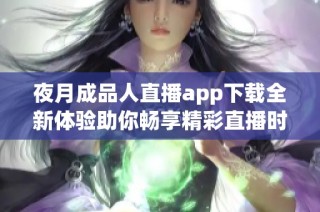 夜月成品人直播app下载全新体验助你畅享精彩直播时光