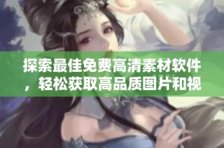 探索最佳免费高清素材软件，轻松获取高品质图片和视频资源
