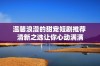 温馨浪漫的甜宠短剧推荐 清新之选让你心动满满